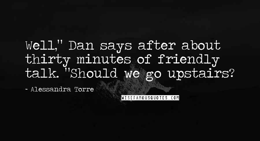 Alessandra Torre Quotes: Well," Dan says after about thirty minutes of friendly talk. "Should we go upstairs?