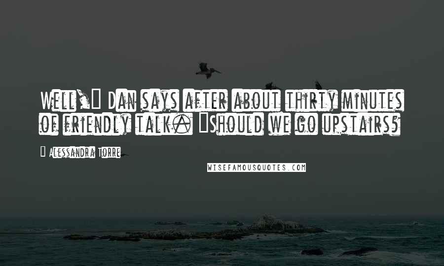 Alessandra Torre Quotes: Well," Dan says after about thirty minutes of friendly talk. "Should we go upstairs?