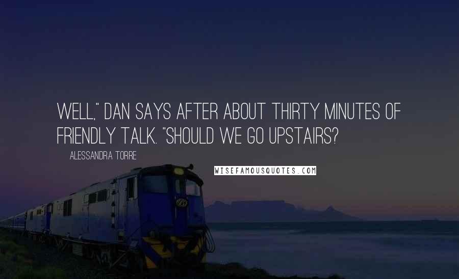 Alessandra Torre Quotes: Well," Dan says after about thirty minutes of friendly talk. "Should we go upstairs?