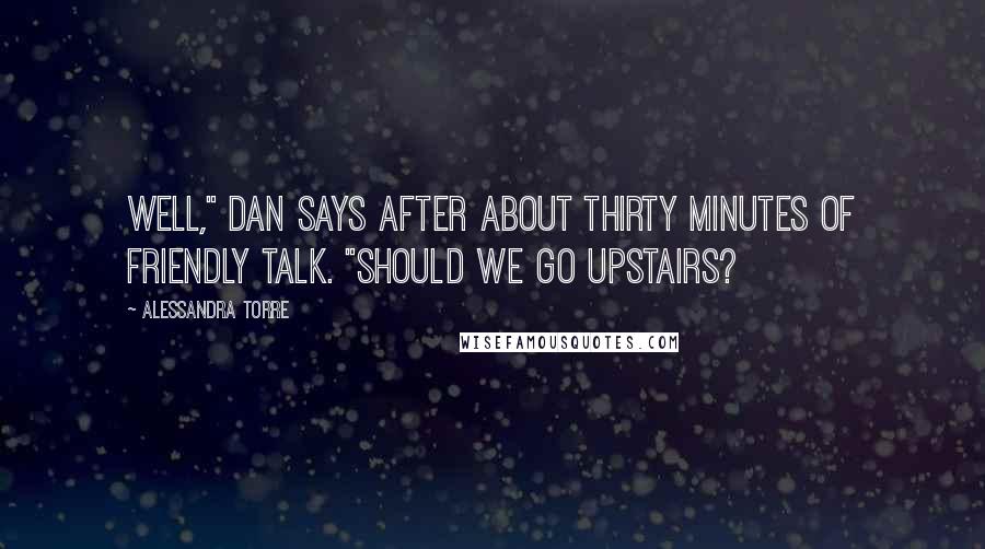 Alessandra Torre Quotes: Well," Dan says after about thirty minutes of friendly talk. "Should we go upstairs?
