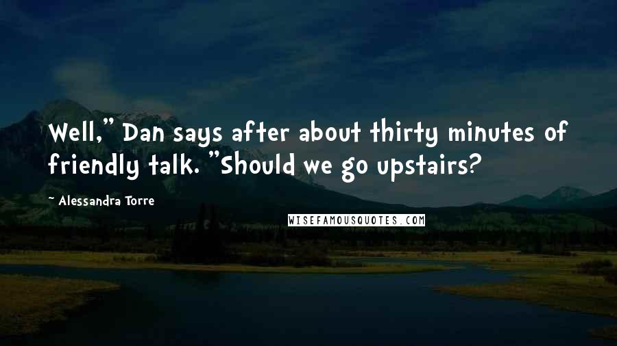 Alessandra Torre Quotes: Well," Dan says after about thirty minutes of friendly talk. "Should we go upstairs?