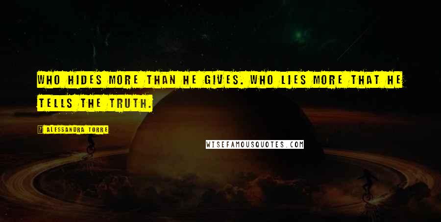 Alessandra Torre Quotes: Who hides more than he gives. Who lies more that he tells the truth.