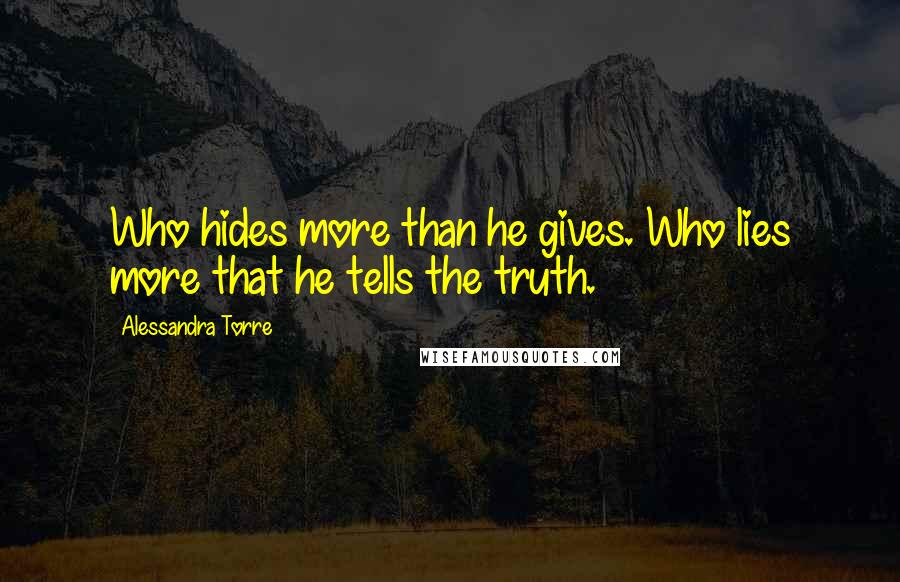 Alessandra Torre Quotes: Who hides more than he gives. Who lies more that he tells the truth.