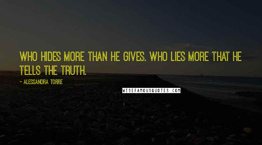 Alessandra Torre Quotes: Who hides more than he gives. Who lies more that he tells the truth.