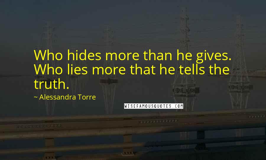 Alessandra Torre Quotes: Who hides more than he gives. Who lies more that he tells the truth.
