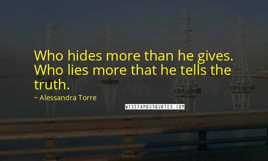 Alessandra Torre Quotes: Who hides more than he gives. Who lies more that he tells the truth.