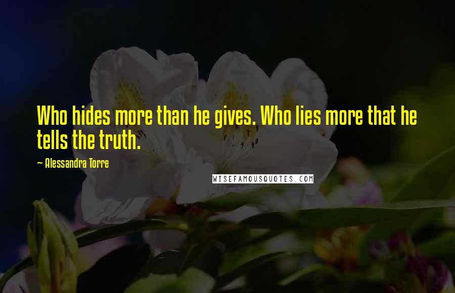 Alessandra Torre Quotes: Who hides more than he gives. Who lies more that he tells the truth.