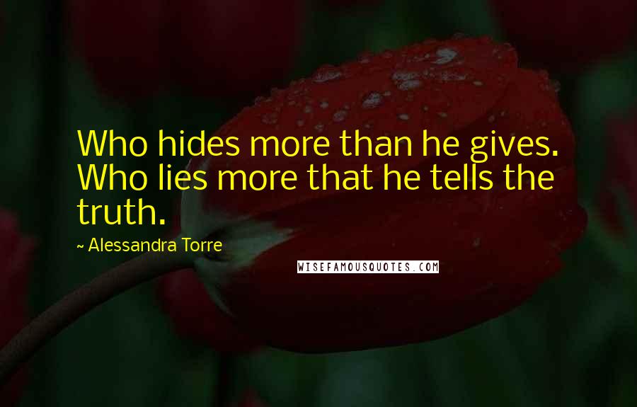 Alessandra Torre Quotes: Who hides more than he gives. Who lies more that he tells the truth.