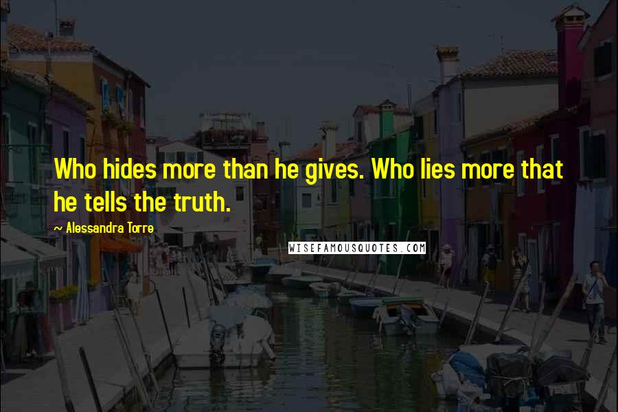 Alessandra Torre Quotes: Who hides more than he gives. Who lies more that he tells the truth.