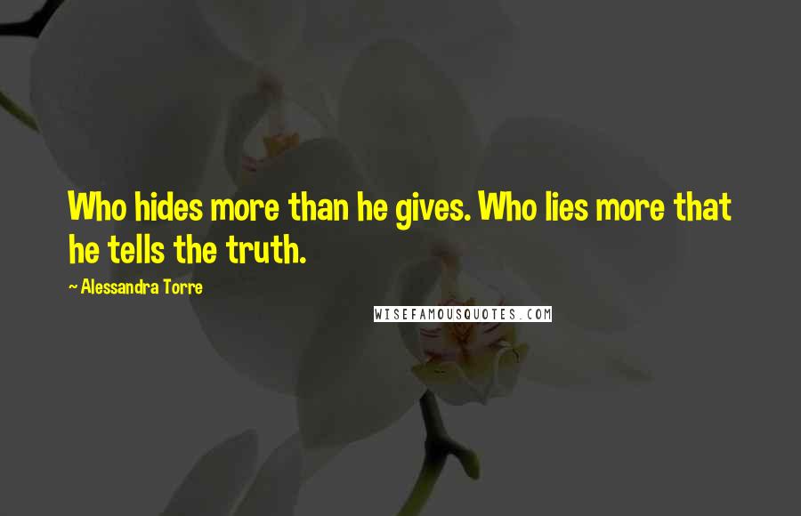 Alessandra Torre Quotes: Who hides more than he gives. Who lies more that he tells the truth.