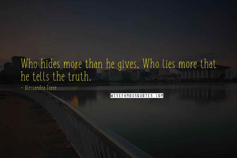 Alessandra Torre Quotes: Who hides more than he gives. Who lies more that he tells the truth.