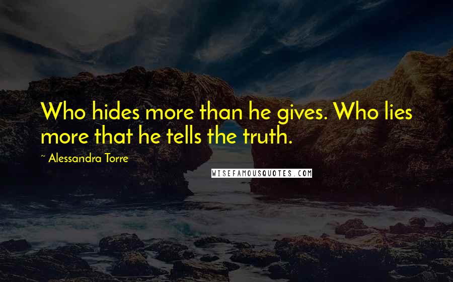 Alessandra Torre Quotes: Who hides more than he gives. Who lies more that he tells the truth.