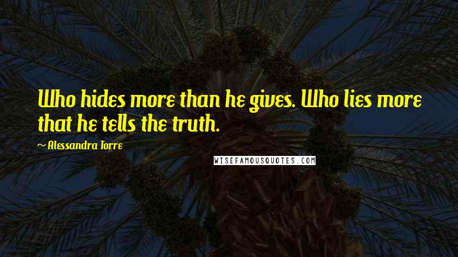 Alessandra Torre Quotes: Who hides more than he gives. Who lies more that he tells the truth.