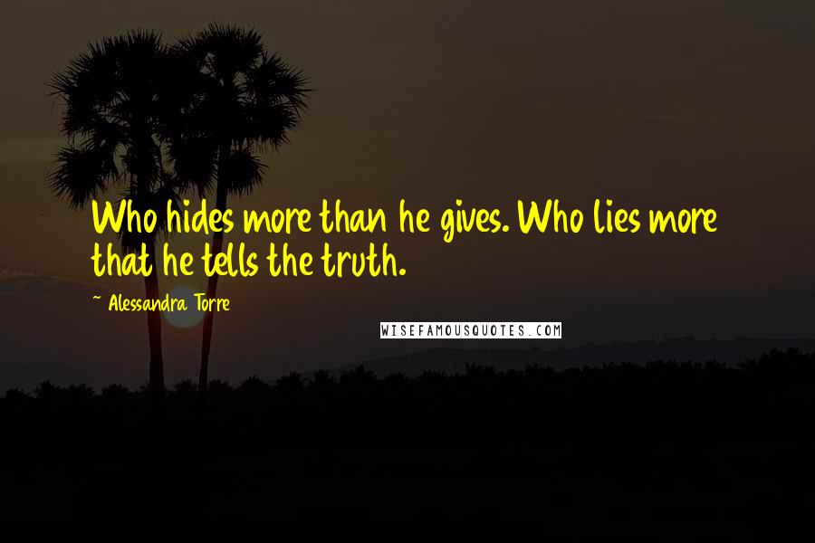 Alessandra Torre Quotes: Who hides more than he gives. Who lies more that he tells the truth.