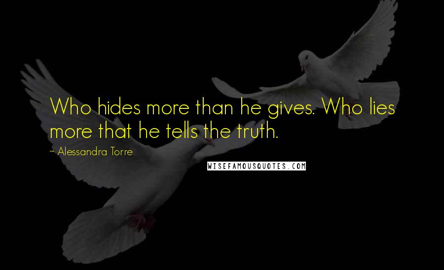 Alessandra Torre Quotes: Who hides more than he gives. Who lies more that he tells the truth.
