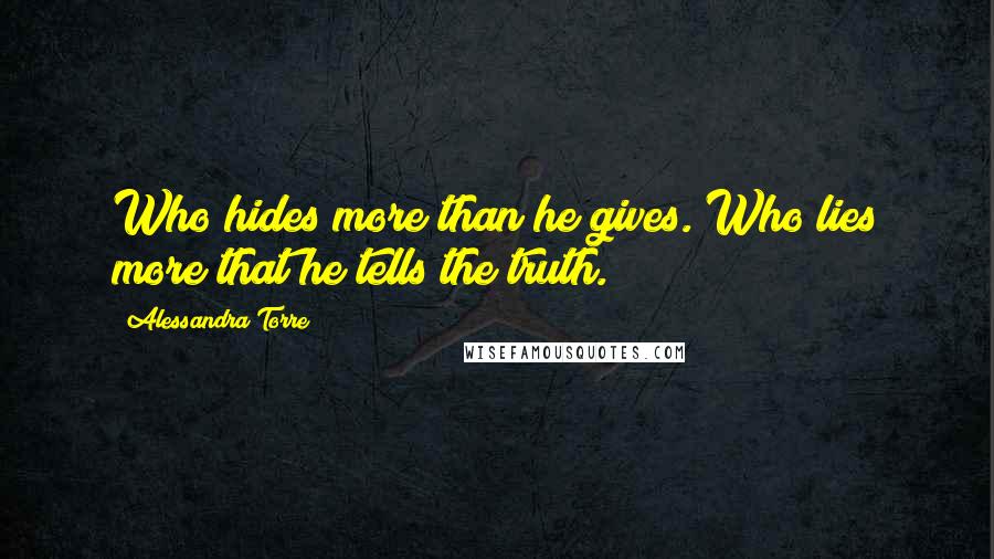Alessandra Torre Quotes: Who hides more than he gives. Who lies more that he tells the truth.