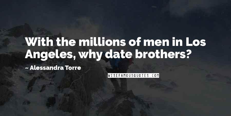 Alessandra Torre Quotes: With the millions of men in Los Angeles, why date brothers?