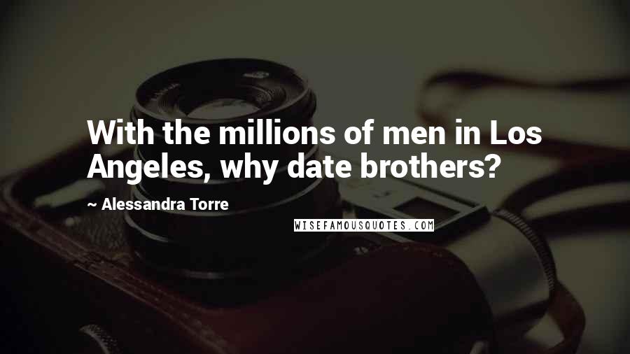 Alessandra Torre Quotes: With the millions of men in Los Angeles, why date brothers?