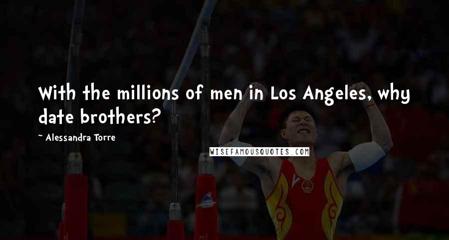 Alessandra Torre Quotes: With the millions of men in Los Angeles, why date brothers?