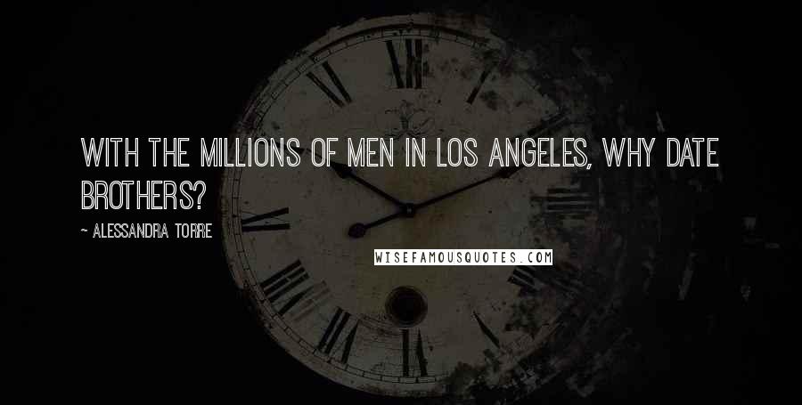 Alessandra Torre Quotes: With the millions of men in Los Angeles, why date brothers?