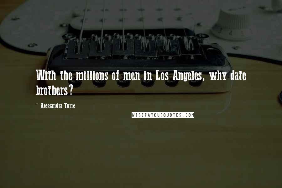 Alessandra Torre Quotes: With the millions of men in Los Angeles, why date brothers?