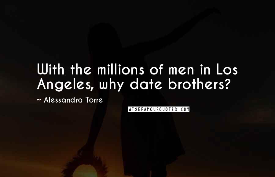 Alessandra Torre Quotes: With the millions of men in Los Angeles, why date brothers?