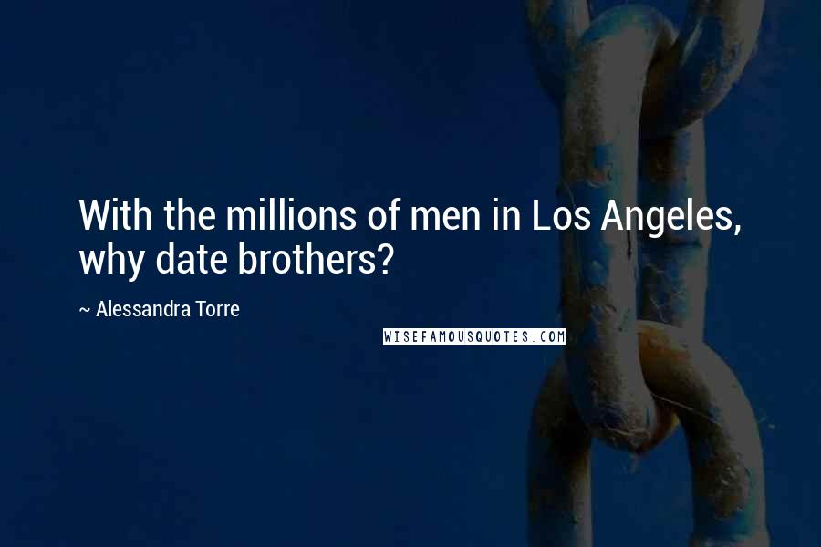 Alessandra Torre Quotes: With the millions of men in Los Angeles, why date brothers?