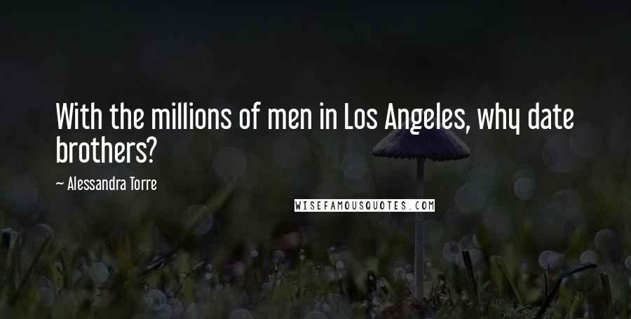 Alessandra Torre Quotes: With the millions of men in Los Angeles, why date brothers?