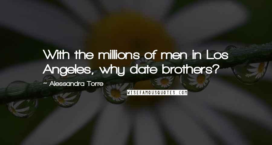 Alessandra Torre Quotes: With the millions of men in Los Angeles, why date brothers?
