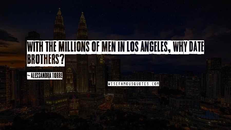 Alessandra Torre Quotes: With the millions of men in Los Angeles, why date brothers?