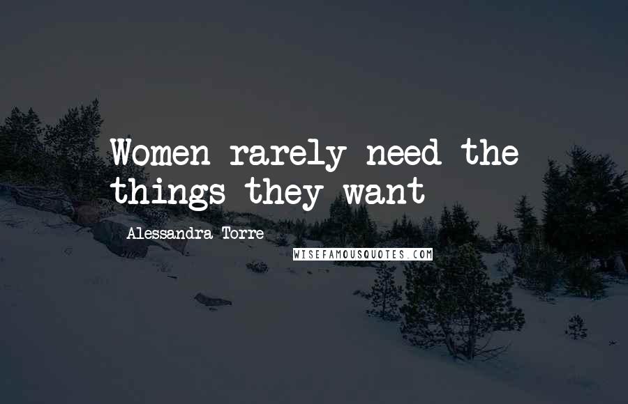 Alessandra Torre Quotes: Women rarely need the things they want