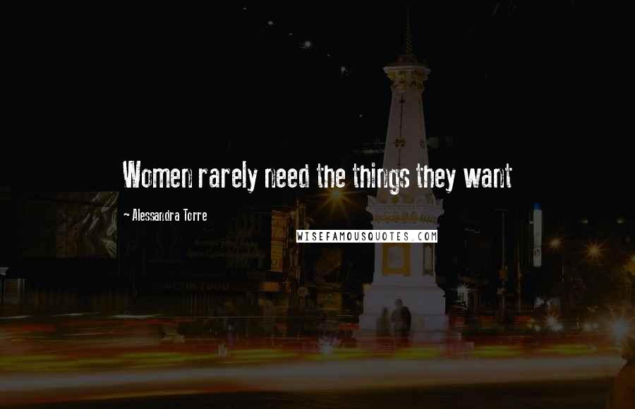 Alessandra Torre Quotes: Women rarely need the things they want