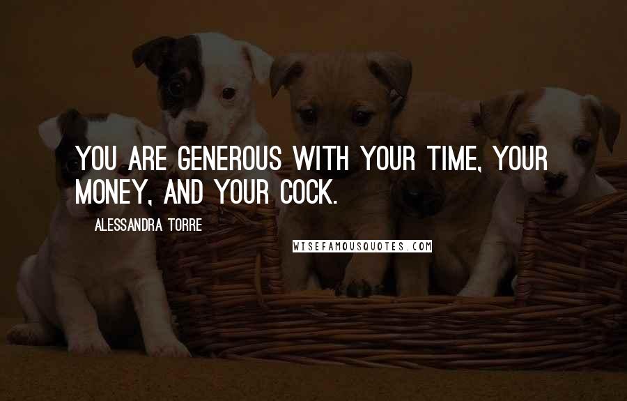 Alessandra Torre Quotes: You are generous with your time, your money, and your cock.