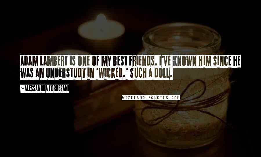 Alessandra Torresani Quotes: Adam Lambert is one of my best friends. I've known him since he was an understudy in 'Wicked.' Such a doll.