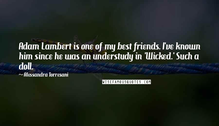 Alessandra Torresani Quotes: Adam Lambert is one of my best friends. I've known him since he was an understudy in 'Wicked.' Such a doll.