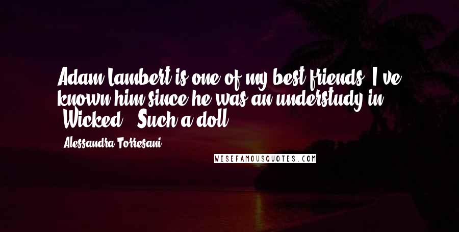 Alessandra Torresani Quotes: Adam Lambert is one of my best friends. I've known him since he was an understudy in 'Wicked.' Such a doll.