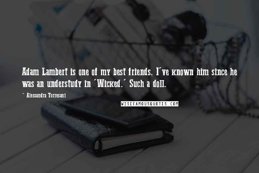 Alessandra Torresani Quotes: Adam Lambert is one of my best friends. I've known him since he was an understudy in 'Wicked.' Such a doll.