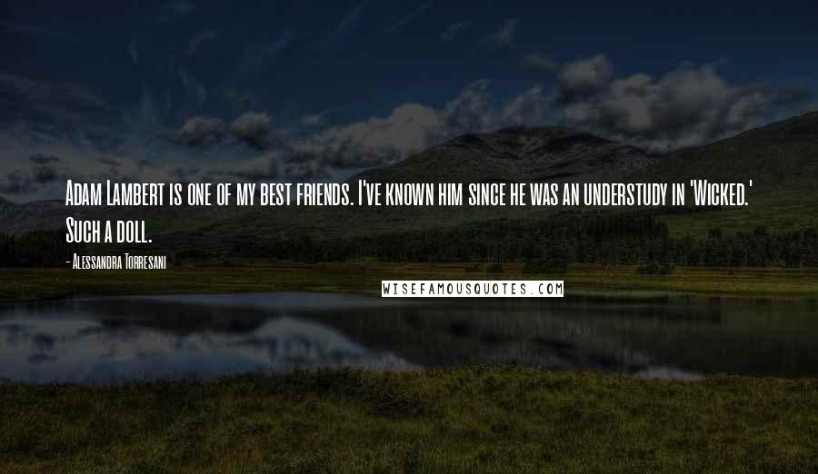 Alessandra Torresani Quotes: Adam Lambert is one of my best friends. I've known him since he was an understudy in 'Wicked.' Such a doll.