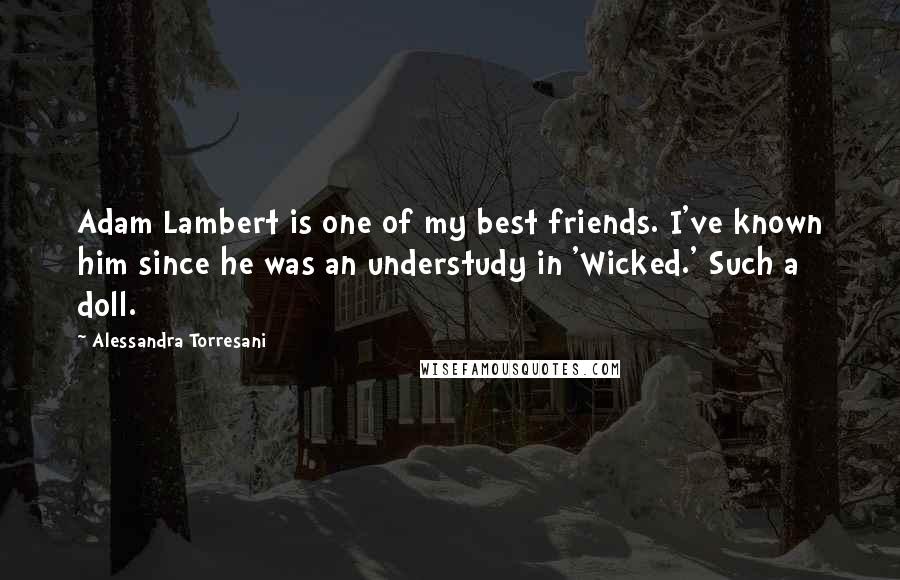 Alessandra Torresani Quotes: Adam Lambert is one of my best friends. I've known him since he was an understudy in 'Wicked.' Such a doll.