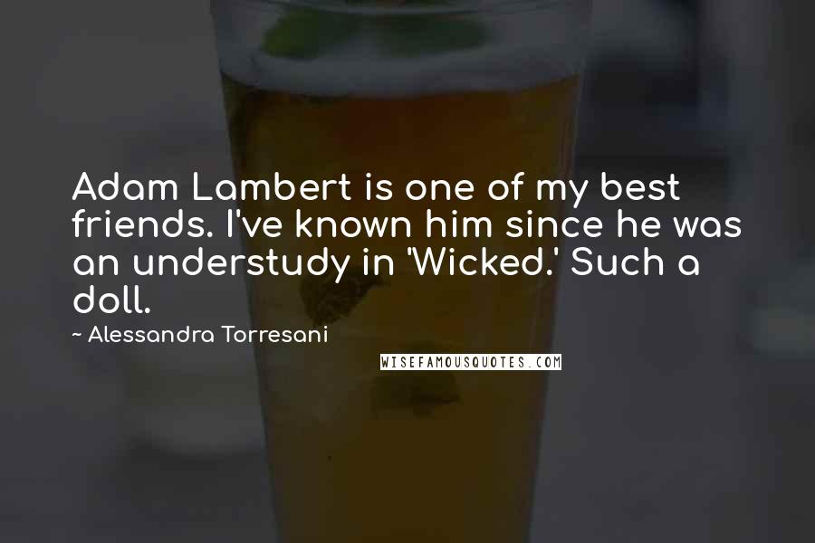 Alessandra Torresani Quotes: Adam Lambert is one of my best friends. I've known him since he was an understudy in 'Wicked.' Such a doll.