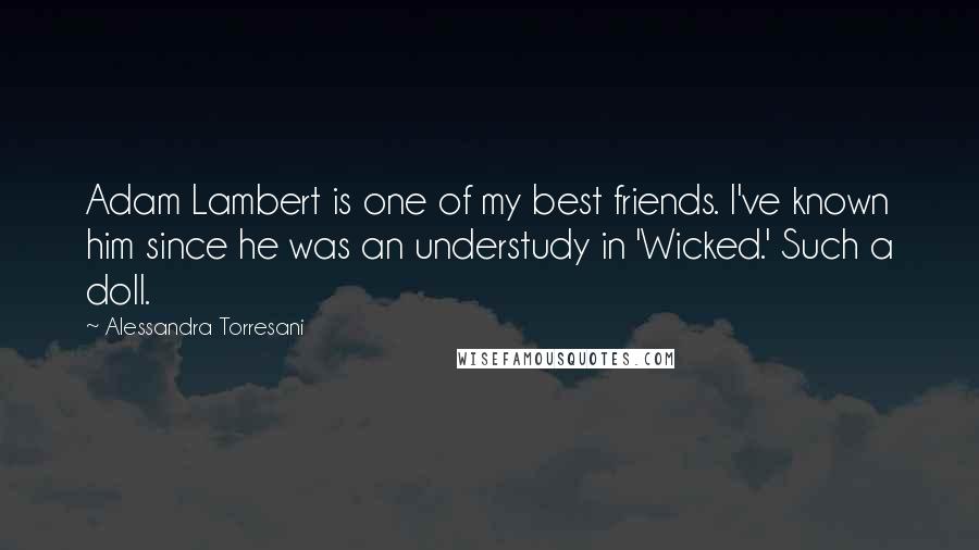 Alessandra Torresani Quotes: Adam Lambert is one of my best friends. I've known him since he was an understudy in 'Wicked.' Such a doll.