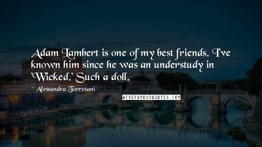 Alessandra Torresani Quotes: Adam Lambert is one of my best friends. I've known him since he was an understudy in 'Wicked.' Such a doll.