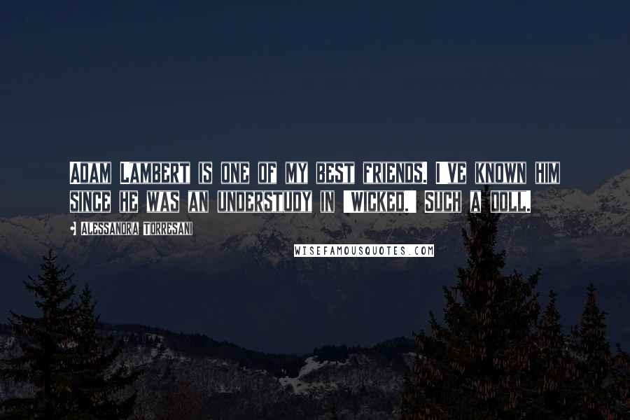Alessandra Torresani Quotes: Adam Lambert is one of my best friends. I've known him since he was an understudy in 'Wicked.' Such a doll.