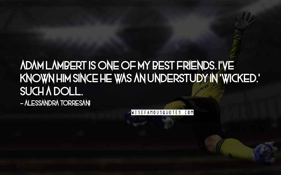 Alessandra Torresani Quotes: Adam Lambert is one of my best friends. I've known him since he was an understudy in 'Wicked.' Such a doll.