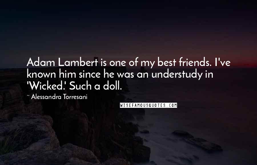 Alessandra Torresani Quotes: Adam Lambert is one of my best friends. I've known him since he was an understudy in 'Wicked.' Such a doll.