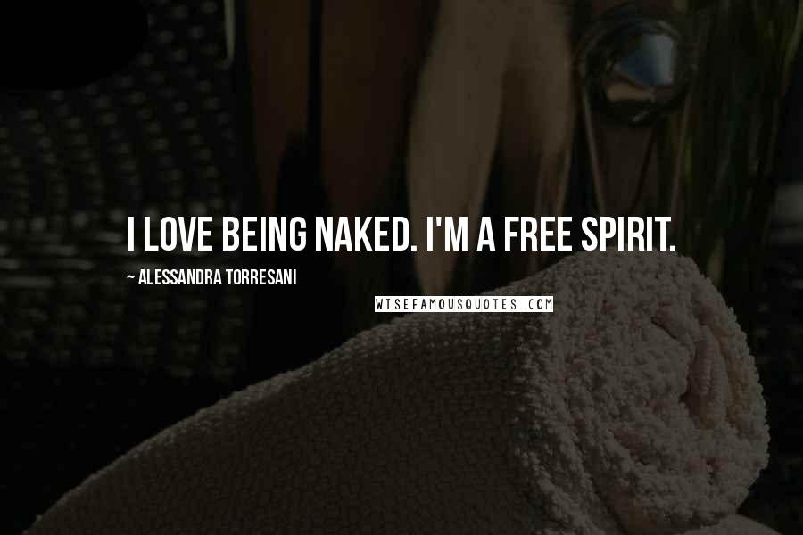 Alessandra Torresani Quotes: I love being naked. I'm a free spirit.