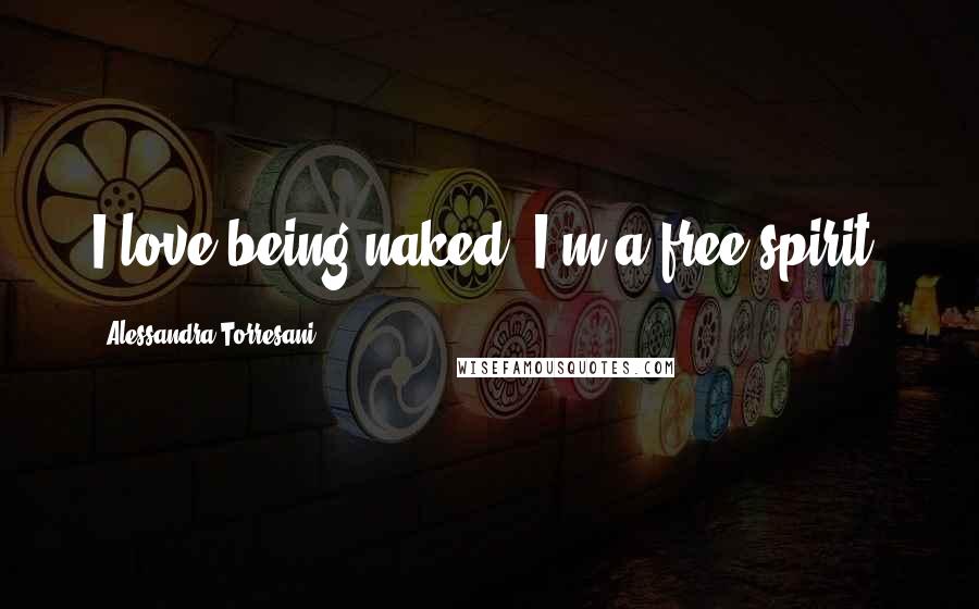 Alessandra Torresani Quotes: I love being naked. I'm a free spirit.