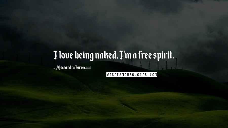 Alessandra Torresani Quotes: I love being naked. I'm a free spirit.