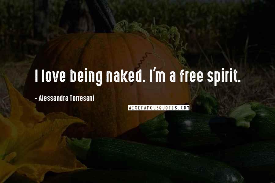 Alessandra Torresani Quotes: I love being naked. I'm a free spirit.