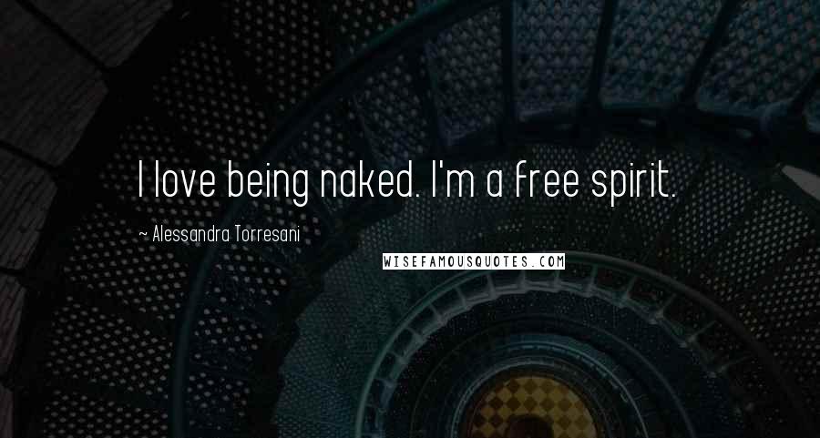 Alessandra Torresani Quotes: I love being naked. I'm a free spirit.